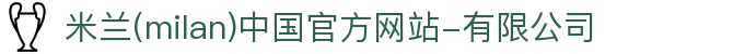 米兰·(milan)中国官方网站-有限公司